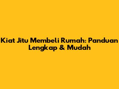 Kiat Jitu Membeli Rumah: Panduan Lengkap & Mudah