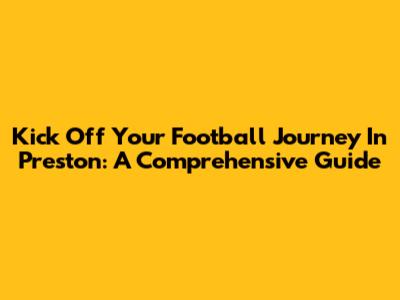 Kick Off Your Football Journey In Preston: A Comprehensive Guide
