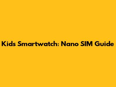 Kid's Smartwatch: Nano SIM Guide