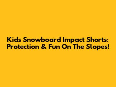 Kids' Snowboard Impact Shorts: Protection & Fun On The Slopes!