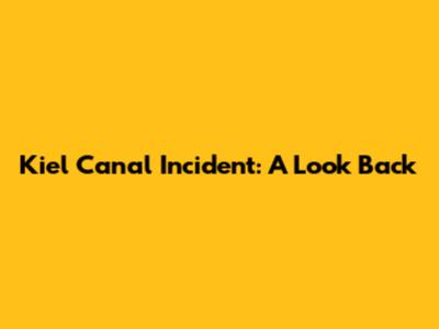 Kiel Canal Incident: A Look Back