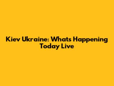 Kiev Ukraine: What's Happening Today Live
