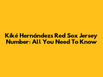 Kiké Hernández's Red Sox Jersey Number: All You Need To Know