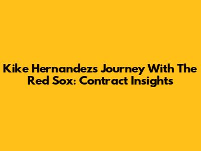 Kike Hernandez's Journey With The Red Sox: Contract Insights