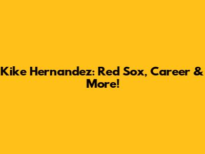 Kike Hernandez: Red Sox, Career & More!