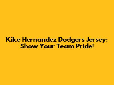 Kike Hernandez Dodgers Jersey: Show Your Team Pride!