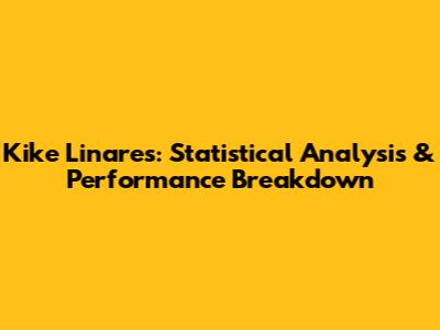 Kike Linares: Statistical Analysis & Performance Breakdown