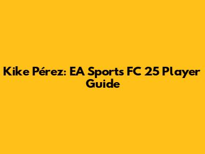 Kike Pérez: EA Sports FC 25 Player Guide