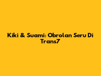 Kiki & Suami: Obrolan Seru Di Trans7