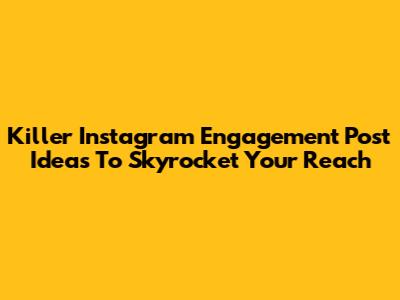 Killer Instagram Engagement Post Ideas To Skyrocket Your Reach