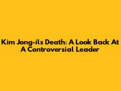 Kim Jong-il's Death: A Look Back At A Controversial Leader