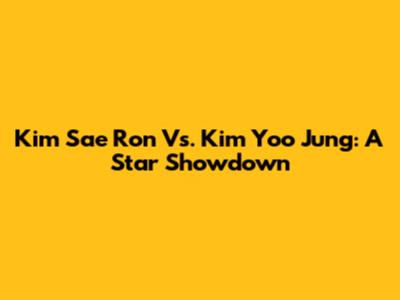 Kim Sae Ron Vs. Kim Yoo Jung: A Star Showdown