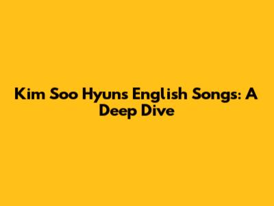 Kim Soo Hyun's English Songs: A Deep Dive