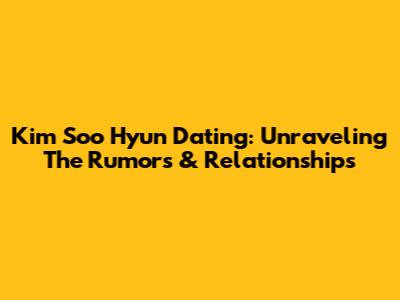Kim Soo Hyun Dating: Unraveling The Rumors & Relationships