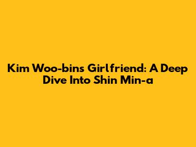 Kim Woo-bin's Girlfriend: A Deep Dive Into Shin Min-a