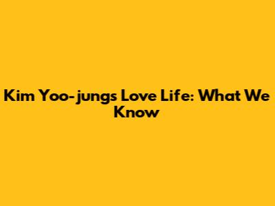 Kim Yoo-jung's Love Life: What We Know