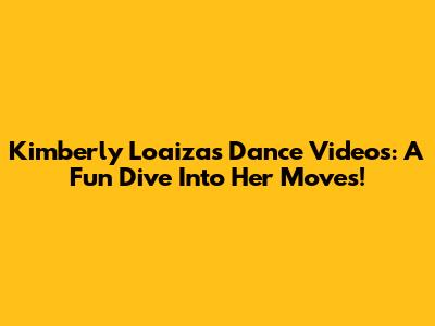 Kimberly Loaiza's Dance Videos: A Fun Dive Into Her Moves!