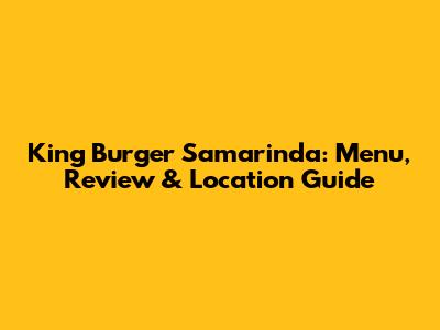 King Burger Samarinda: Menu, Review & Location Guide