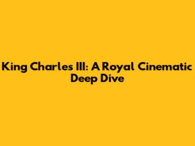 King Charles III: A Royal Cinematic Deep Dive