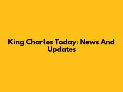 King Charles Today: News And Updates