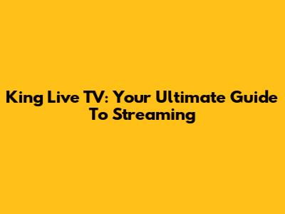 King Live TV: Your Ultimate Guide To Streaming