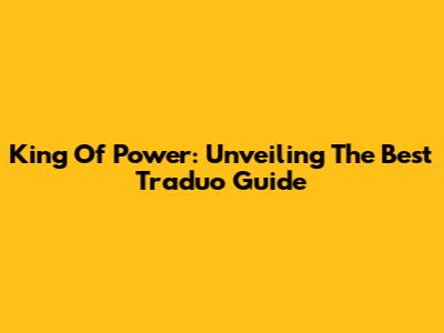 King Of Power: Unveiling The Best Traduo Guide
