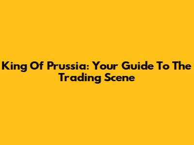 King Of Prussia: Your Guide To The Trading Scene