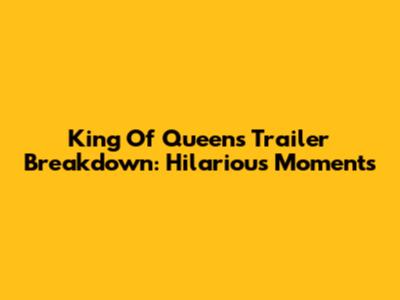 King Of Queens Trailer Breakdown: Hilarious Moments