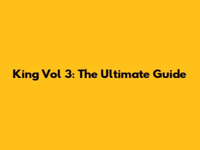 King Vol 3: The Ultimate Guide