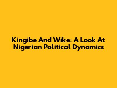 Kingibe And Wike: A Look At Nigerian Political Dynamics