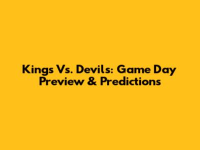 Kings Vs. Devils: Game Day Preview & Predictions