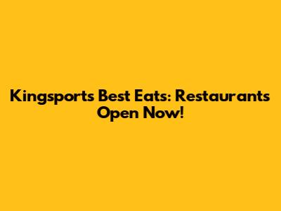 Kingsport's Best Eats: Restaurants Open Now!