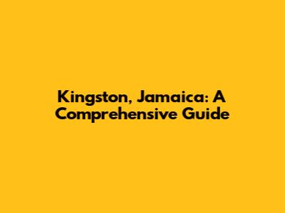 Kingston, Jamaica: A Comprehensive Guide