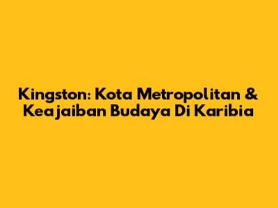 Kingston: Kota Metropolitan & Keajaiban Budaya Di Karibia