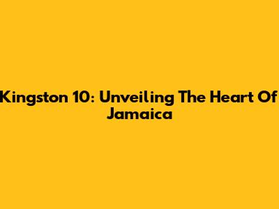 Kingston 10: Unveiling The Heart Of Jamaica