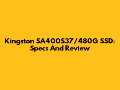 Kingston SA400S37/480G SSD: Specs And Review