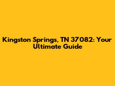 Kingston Springs, TN 37082: Your Ultimate Guide