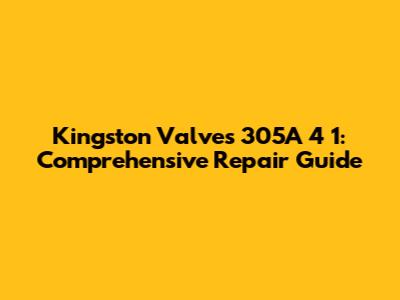 Kingston Valves 305A 4 1: Comprehensive Repair Guide
