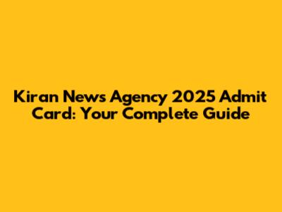 Kiran News Agency 2025 Admit Card: Your Complete Guide