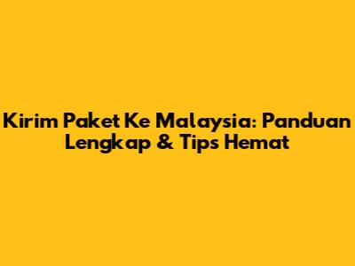Kirim Paket Ke Malaysia: Panduan Lengkap & Tips Hemat