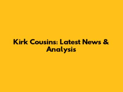 Kirk Cousins: Latest News & Analysis