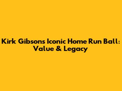Kirk Gibson's Iconic Home Run Ball: Value & Legacy