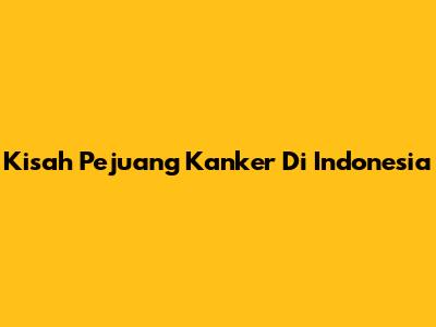 Kisah Pejuang Kanker Di Indonesia