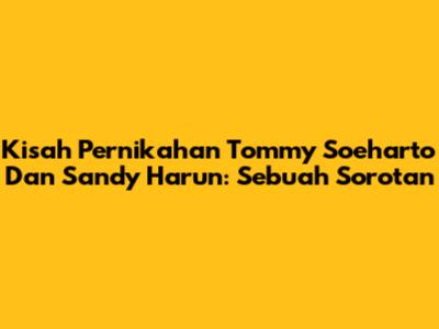 Kisah Pernikahan Tommy Soeharto Dan Sandy Harun: Sebuah Sorotan