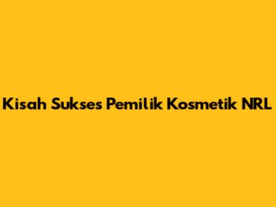 Kisah Sukses Pemilik Kosmetik NRL