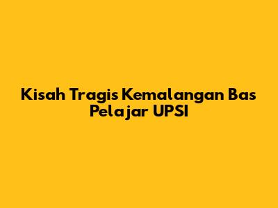 Kisah Tragis Kemalangan Bas Pelajar UPSI