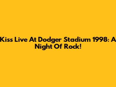 Kiss Live At Dodger Stadium 1998: A Night Of Rock!