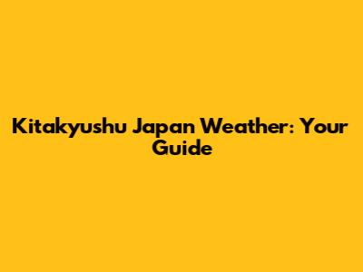Kitakyushu Japan Weather: Your Guide