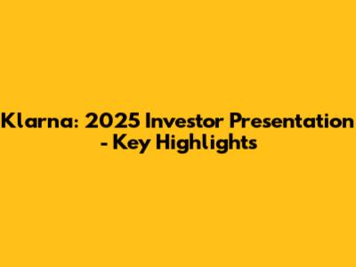 Klarna: 2025 Investor Presentation - Key Highlights