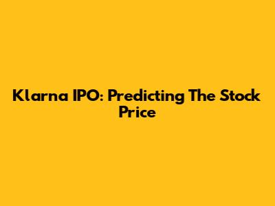 Klarna IPO: Predicting The Stock Price